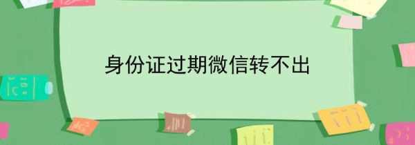 身份證過(guò)期微信轉(zhuǎn)不出