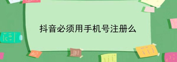 抖音必須用手機(jī)號(hào)注冊(cè)么