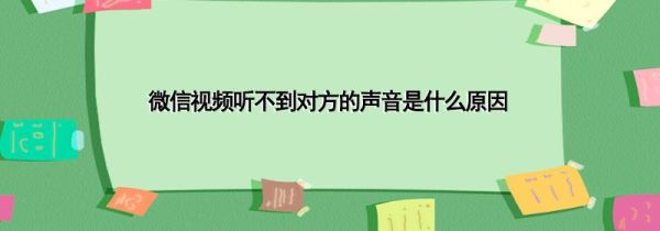 微信視頻聽(tīng)不到對(duì)方的聲音是什么原因