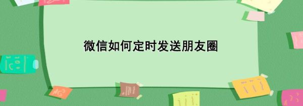 微信如何定時(shí)發(fā)送朋友圈