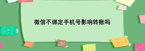 微信不綁定手機號影響轉(zhuǎn)賬嗎