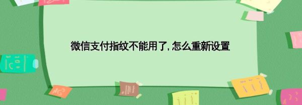 微信支付指紋不能用了,怎么重新設(shè)置
