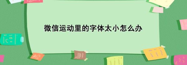 微信運(yùn)動(dòng)里的字體太小怎么辦